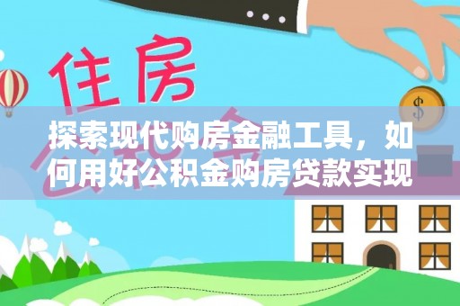 达拉特旗探索现代购房金融工具，如何用好公积金购房贷款实现置业梦想