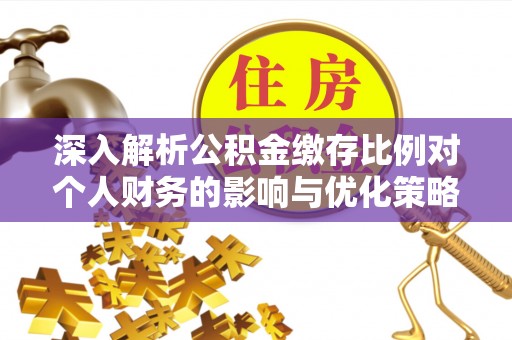 达拉特旗深入解析公积金缴存比例对个人财务的影响与优化策略
