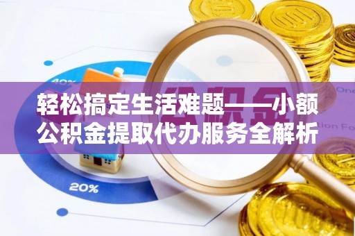 达拉特旗轻松搞定生活难题——小额公积金提取代办服务全解析