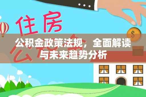 达拉特旗公积金政策法规，全面解读与未来趋势分析