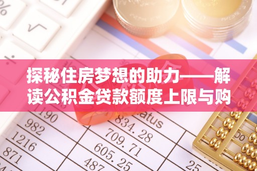 达拉特旗探秘住房梦想的助力——解读公积金贷款额度上限与购房策略