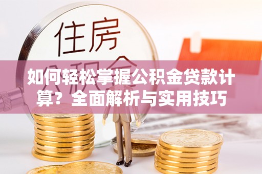 达拉特旗如何轻松掌握公积金贷款计算？全面解析与实用技巧