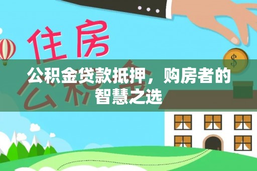 达拉特旗公积金贷款抵押，购房者的智慧之选