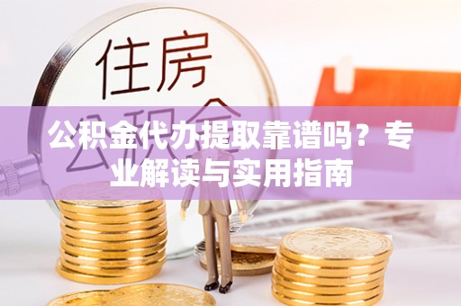 达拉特旗公积金代办提取靠谱吗？专业解读与实用指南