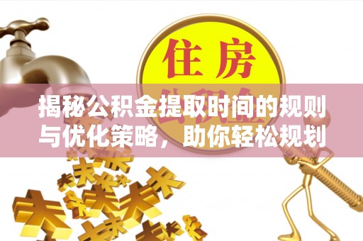 达拉特旗揭秘公积金提取时间的规则与优化策略，助你轻松规划财务未来