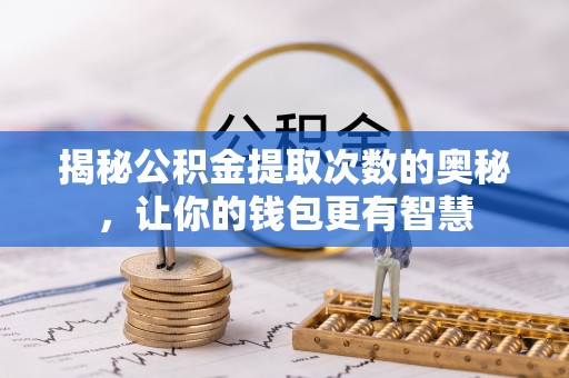 达拉特旗揭秘公积金提取次数的奥秘，让你的钱包更有智慧
