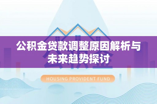 达拉特旗公积金贷款调整原因解析与未来趋势探讨