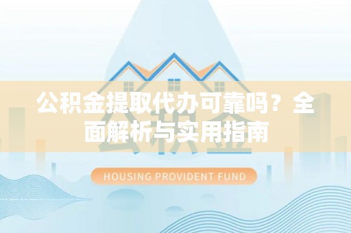 达拉特旗公积金提取代办可靠吗？全面解析与实用指南