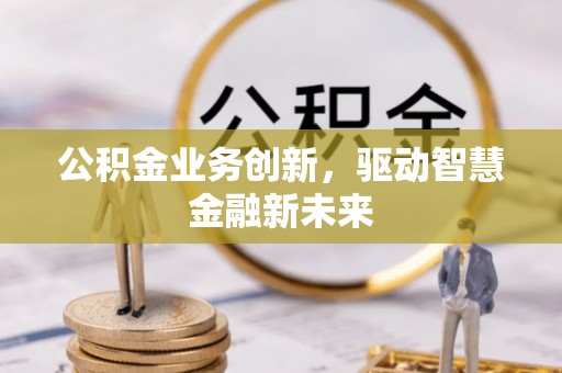 达拉特旗公积金业务创新，驱动智慧金融新未来