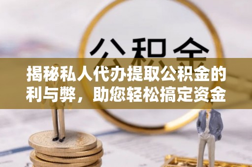 达拉特旗揭秘私人代办提取公积金的利与弊，助您轻松搞定资金难题