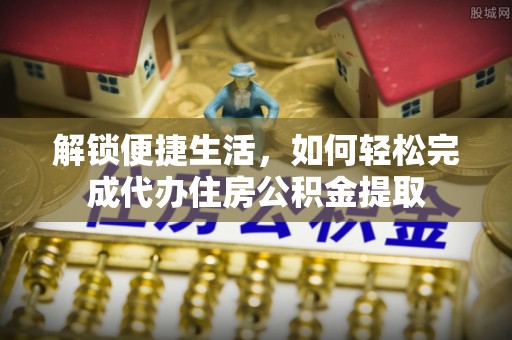 达拉特旗解锁便捷生活，如何轻松完成代办住房公积金提取