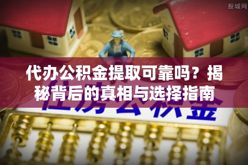 达拉特旗代办公积金提取可靠吗？揭秘背后的真相与选择指南