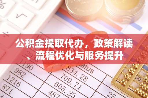 达拉特旗公积金提取代办，政策解读、流程优化与服务提升