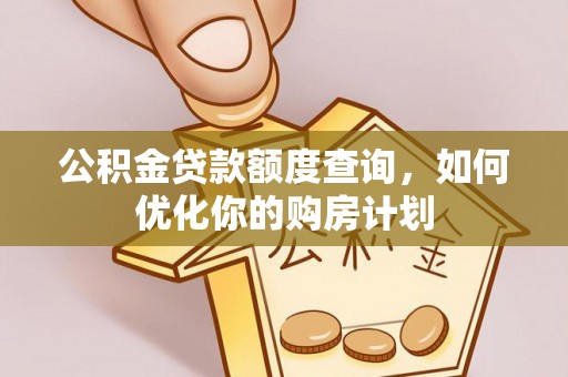 达拉特旗公积金贷款额度查询，如何优化你的购房计划