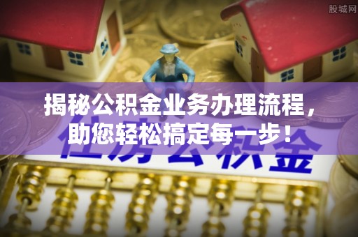 达拉特旗揭秘公积金业务办理流程，助您轻松搞定每一步！