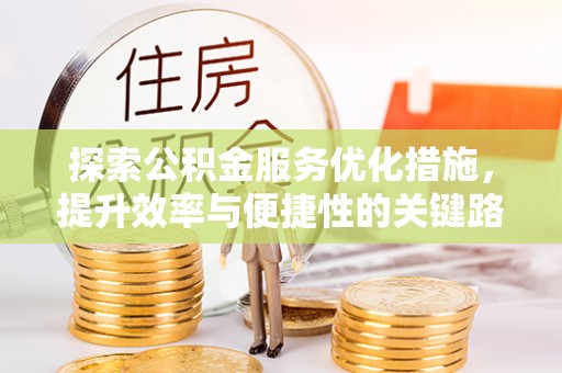 达拉特旗探索公积金服务优化措施，提升效率与便捷性的关键路径