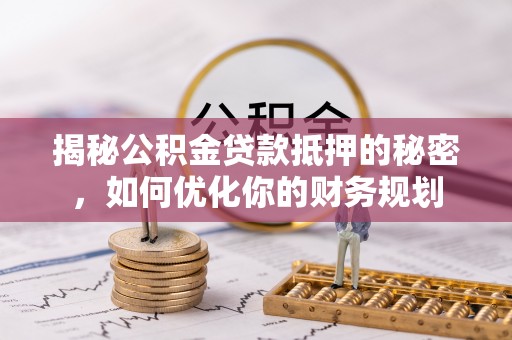 达拉特旗揭秘公积金贷款抵押的秘密，如何优化你的财务规划