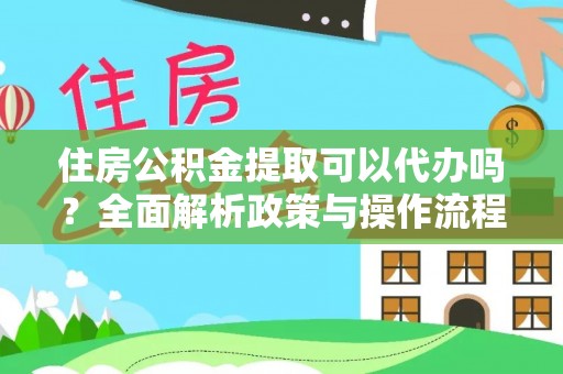 达拉特旗住房公积金提取可以代办吗？全面解析政策与操作流程