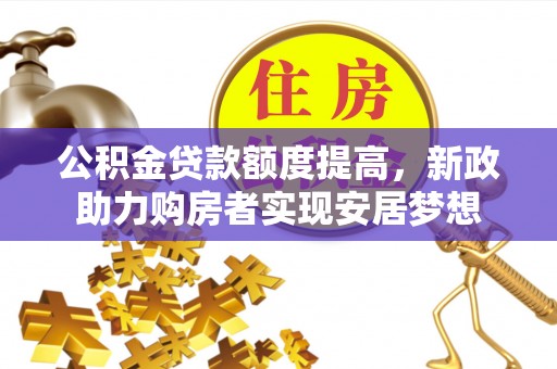 达拉特旗公积金贷款额度提高，新政助力购房者实现安居梦想