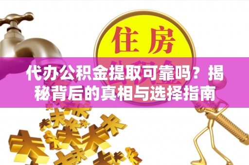 达拉特旗代办公积金提取可靠吗？揭秘背后的真相与选择指南