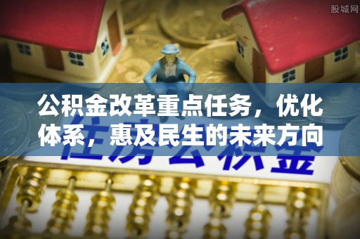 达拉特旗公积金改革重点任务，优化体系，惠及民生的未来方向