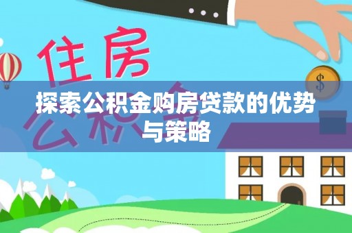 达拉特旗探索公积金购房贷款的优势与策略