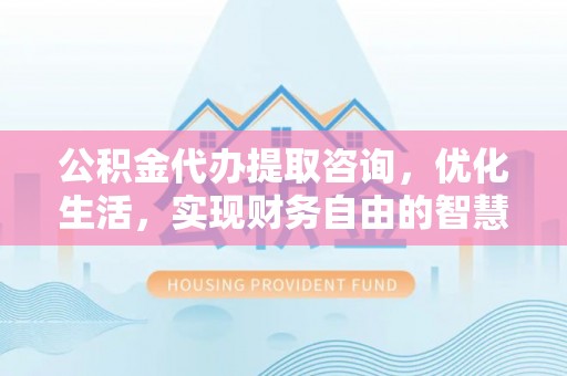 达拉特旗公积金代办提取咨询，优化生活，实现财务自由的智慧选择
