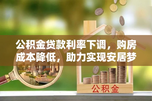 达拉特旗公积金贷款利率下调，购房成本降低，助力实现安居梦
