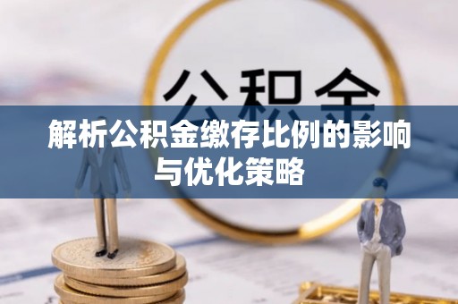 达拉特旗解析公积金缴存比例的影响与优化策略