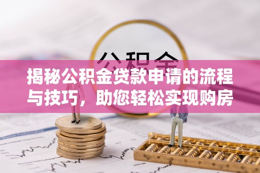 达拉特旗揭秘公积金贷款申请的流程与技巧，助您轻松实现购房梦
