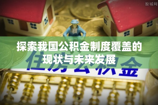 达拉特旗探索我国公积金制度覆盖的现状与未来发展