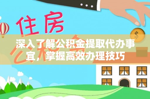 达拉特旗深入了解公积金提取代办事宜，掌握高效办理技巧