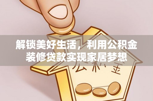 达拉特旗解锁美好生活，利用公积金装修贷款实现家居梦想