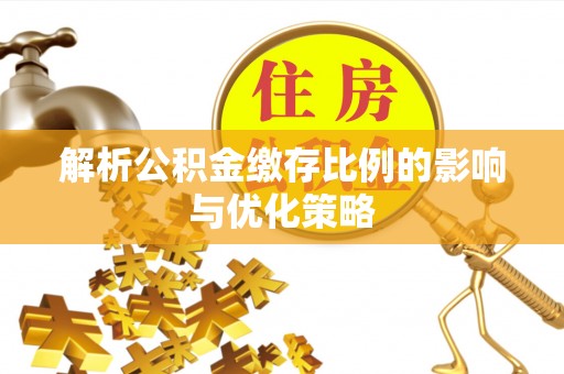 达拉特旗解析公积金缴存比例的影响与优化策略