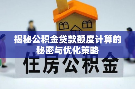 达拉特旗揭秘公积金贷款额度计算的秘密与优化策略