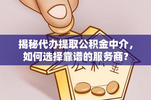 达拉特旗揭秘代办提取公积金中介，如何选择靠谱的服务商？