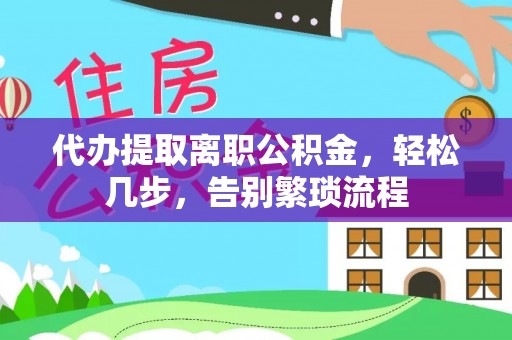 达拉特旗代办提取离职公积金，轻松几步，告别繁琐流程
