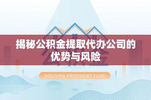 达拉特旗揭秘公积金提取代办公司的优势与风险