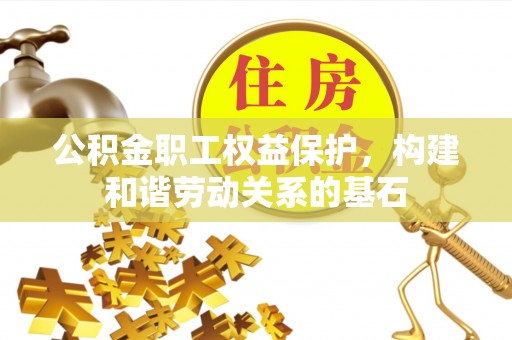 达拉特旗公积金职工权益保护，构建和谐劳动关系的基石