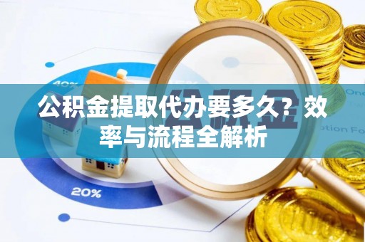达拉特旗公积金提取代办要多久？效率与流程全解析