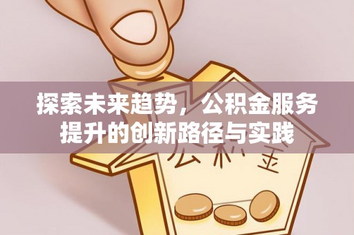 达拉特旗探索未来趋势，公积金服务提升的创新路径与实践