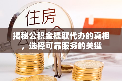 达拉特旗揭秘公积金提取代办的真相，选择可靠服务的关键