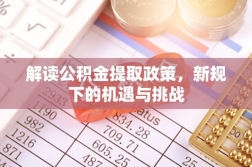 达拉特旗解读公积金提取政策，新规下的机遇与挑战