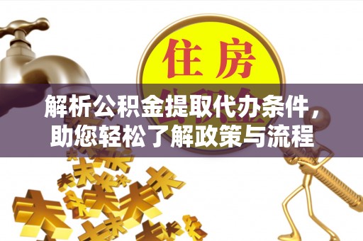 达拉特旗解析公积金提取代办条件，助您轻松了解政策与流程