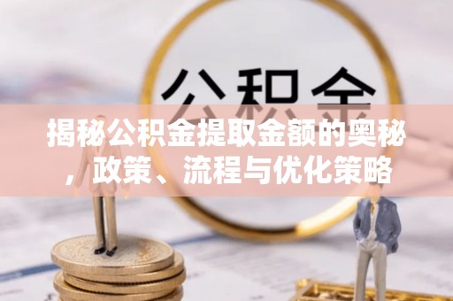 达拉特旗揭秘公积金提取金额的奥秘，政策、流程与优化策略