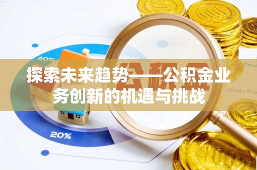 达拉特旗探索未来趋势——公积金业务创新的机遇与挑战