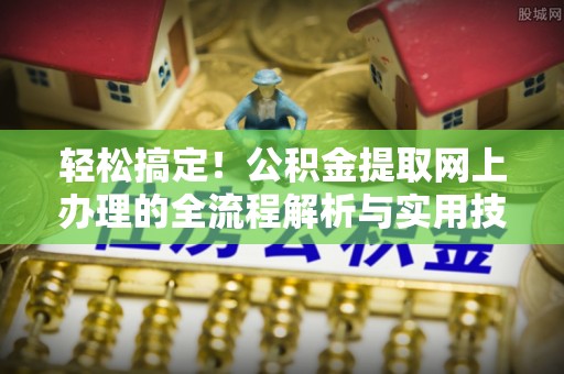 达拉特旗轻松搞定！公积金提取网上办理的全流程解析与实用技巧