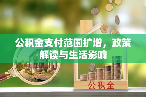 达拉特旗公积金支付范围扩增，政策解读与生活影响