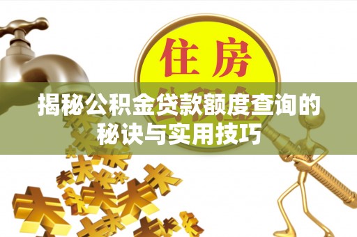达拉特旗揭秘公积金贷款额度查询的秘诀与实用技巧