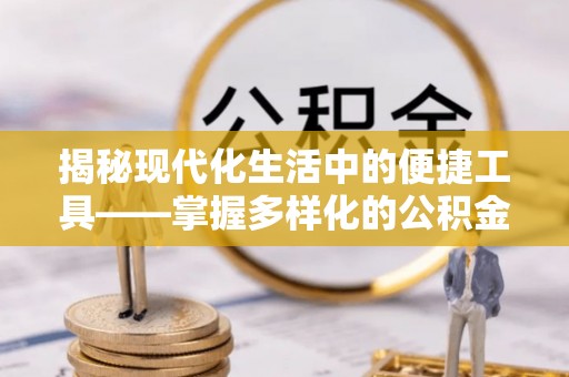 达拉特旗揭秘现代化生活中的便捷工具——掌握多样化的公积金查询方式提升生活质量